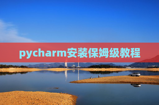 pycharm安装保姆级教程 pycharm安装保姆级教程